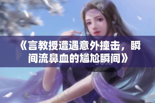 《言教授遭遇意外撞击，瞬间流鼻血的尴尬瞬间》