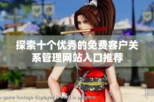 探索十个优秀的免费客户关系管理网站入口推荐