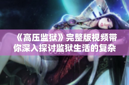 《高压监狱》完整版视频带你深入探讨监狱生活的复杂与艰辛