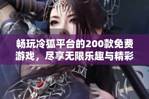 畅玩冷狐平台的200款免费游戏，尽享无限乐趣与精彩体验