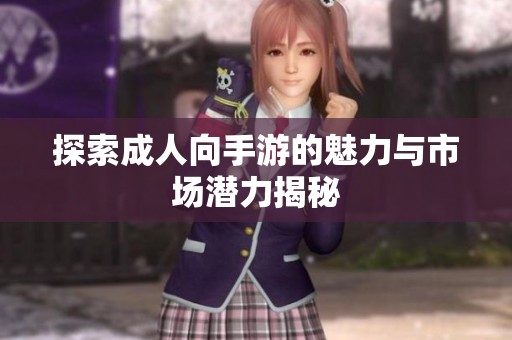 探索成人向手游的魅力与市场潜力揭秘