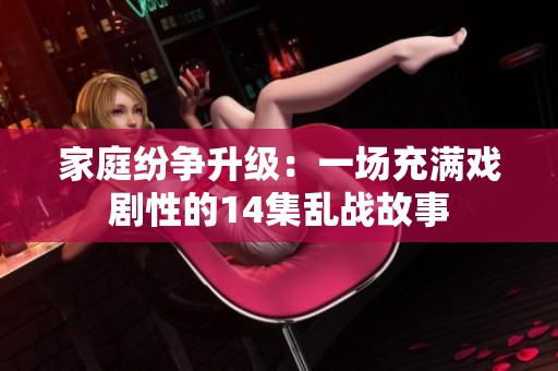 家庭纷争升级：一场充满戏剧性的14集乱战故事