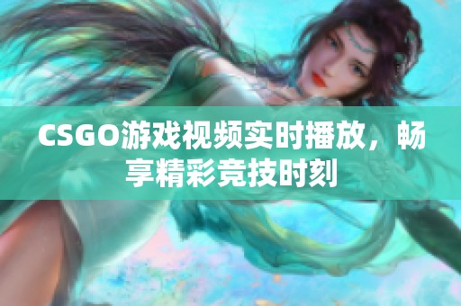 CSGO游戏视频实时播放，畅享精彩竞技时刻