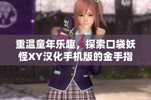 重温童年乐趣，探索口袋妖怪XY汉化手机版的金手指功能与奇妙世界