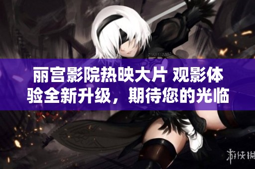 丽宫影院热映大片 观影体验全新升级，期待您的光临