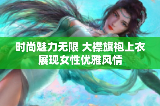 时尚魅力无限 大襟旗袍上衣展现女性优雅风情