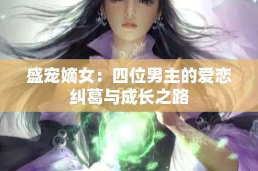 盛宠嫡女：四位男主的爱恋纠葛与成长之路