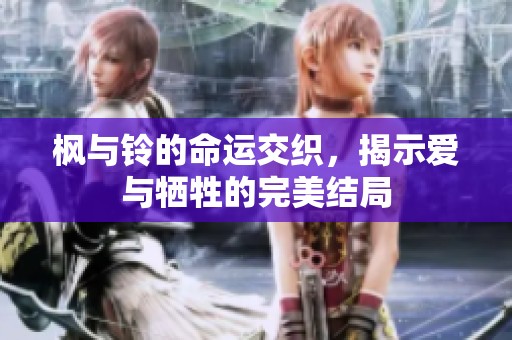 枫与铃的命运交织，揭示爱与牺牲的完美结局