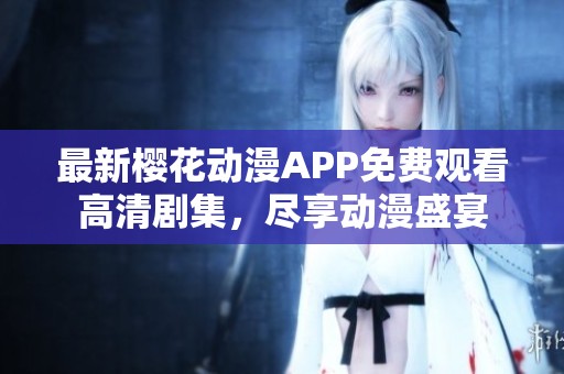 最新樱花动漫APP免费观看高清剧集，尽享动漫盛宴