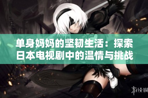 单身妈妈的坚韧生活：探索日本电视剧中的温情与挑战