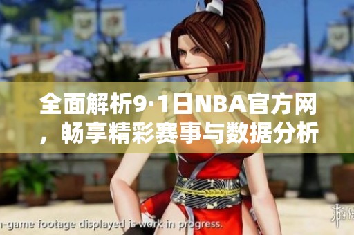 全面解析9·1日NBA官方网，畅享精彩赛事与数据分析秘诀