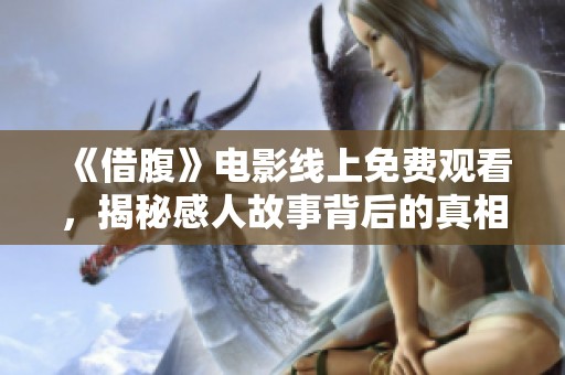 《借腹》电影线上免费观看，揭秘感人故事背后的真相与冲突