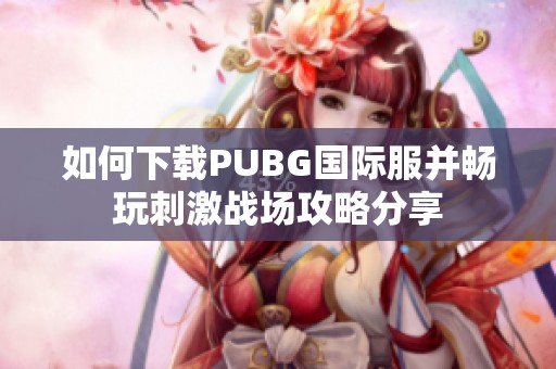 如何下载PUBG国际服并畅玩刺激战场攻略分享