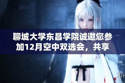 聊城大学东昌学院诚邀您参加12月空中双选会，共享招聘资源与职业机会