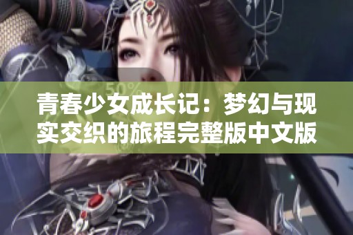 青春少女成长记：梦幻与现实交织的旅程完整版中文版