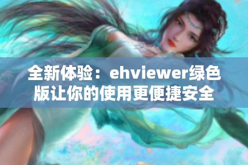 全新体验：ehviewer绿色版让你的使用更便捷安全