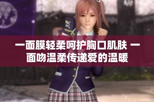 一面膜轻柔呵护胸口肌肤 一面吻温柔传递爱的温暖