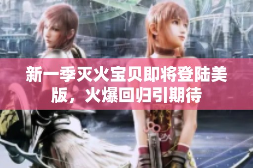 新一季灭火宝贝即将登陆美版，火爆回归引期待