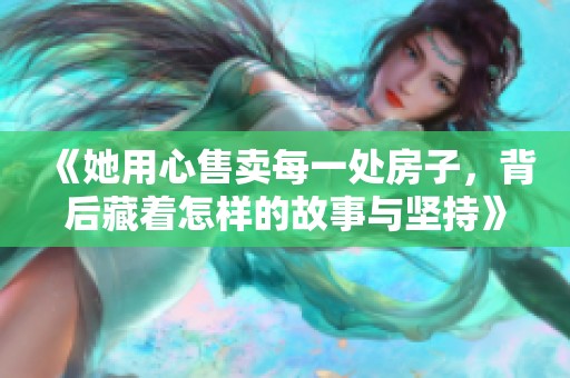 《她用心售卖每一处房子，背后藏着怎样的故事与坚持》