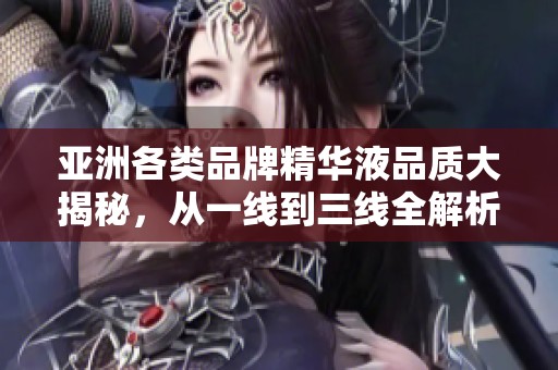 亚洲各类品牌精华液品质大揭秘，从一线到三线全解析