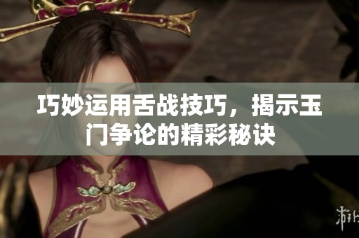 巧妙运用舌战技巧，揭示玉门争论的精彩秘诀