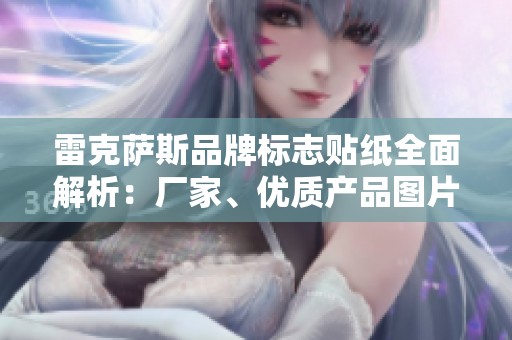 雷克萨斯品牌标志贴纸全面解析：厂家、优质产品图片及市场热销信息分享