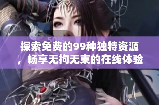 探索免费的99种独特资源，畅享无拘无束的在线体验
