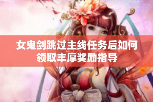 女鬼剑跳过主线任务后如何领取丰厚奖励指导