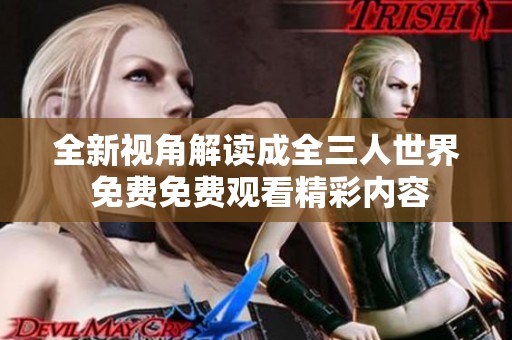 全新视角解读成全三人世界 免费免费观看精彩内容
