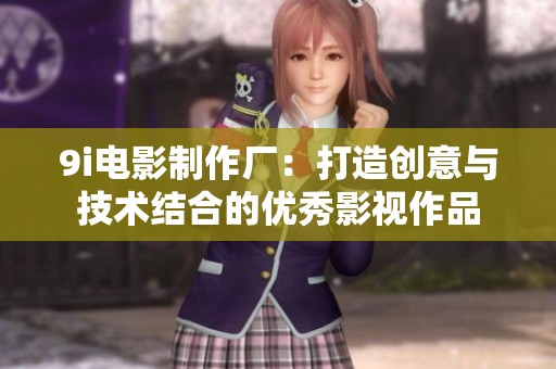 9i电影制作厂：打造创意与技术结合的优秀影视作品