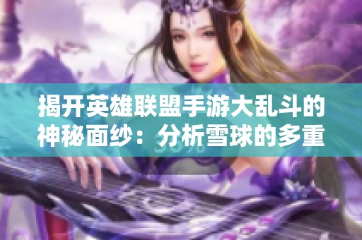 揭开英雄联盟手游大乱斗的神秘面纱：分析雪球的多重用途与游戏策略