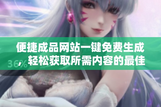 便捷成品网站一键免费生成，轻松获取所需内容的最佳选择