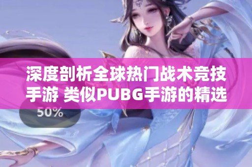 深度剖析全球热门战术竞技手游 类似PUBG手游的精选推荐与市场前景