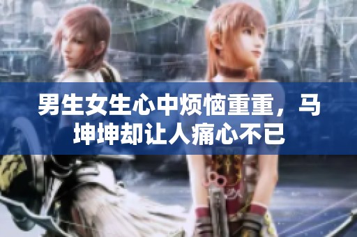 男生女生心中烦恼重重，马坤坤却让人痛心不已