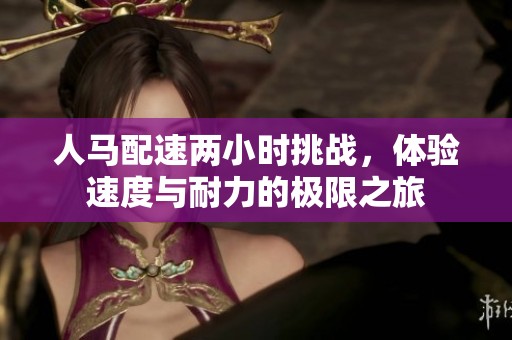 人马配速两小时挑战，体验速度与耐力的极限之旅