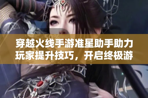 穿越火线手游准星助手助力玩家提升技巧，开启终极游戏体验新纪元