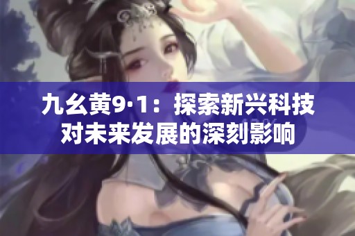 九幺黄9·1：探索新兴科技对未来发展的深刻影响
