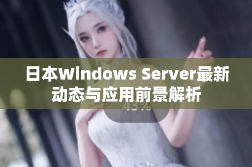 日本Windows Server最新动态与应用前景解析
