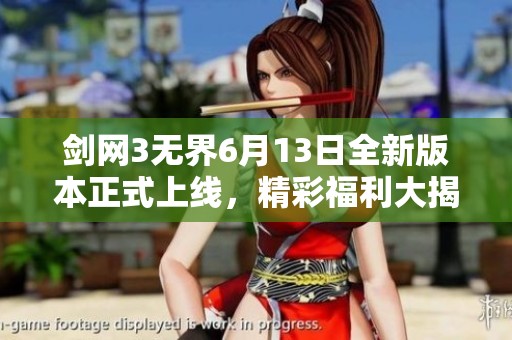 剑网3无界6月13日全新版本正式上线，精彩福利大揭秘！