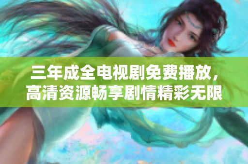 三年成全电视剧免费播放，高清资源畅享剧情精彩无限