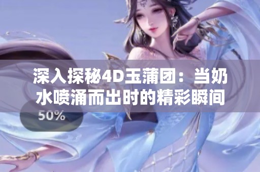 深入探秘4D玉蒲团：当奶水喷涌而出时的精彩瞬间