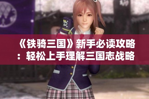 《铁骑三国》新手必读攻略：轻松上手理解三国志战略版手游的核心玩法与策略技巧