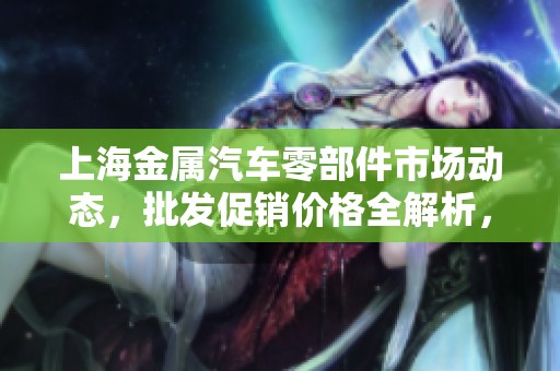 上海金属汽车零部件市场动态，批发促销价格全解析，助力汽车产业发展新机遇