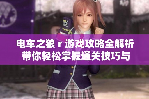 电车之狼 r 游戏攻略全解析 带你轻松掌握通关技巧与策略