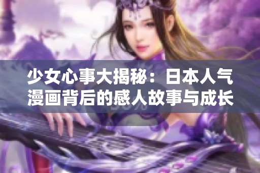 少女心事大揭秘：日本人气漫画背后的感人故事与成长历程