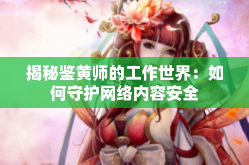 揭秘鉴黄师的工作世界：如何守护网络内容安全