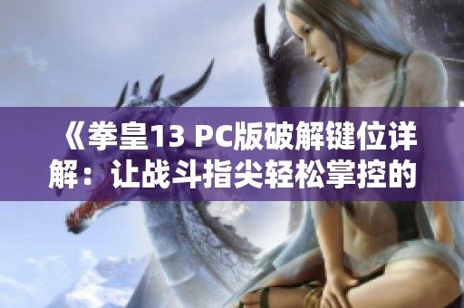 《拳皇13 PC版破解键位详解：让战斗指尖轻松掌控的设置攻略》