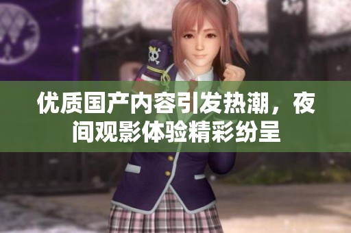 优质国产内容引发热潮，夜间观影体验精彩纷呈