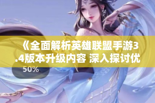 《全面解析英雄联盟手游3.4版本升级内容 深入探讨优化细节与新特性》