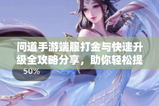 问道手游端服打金与快速升级全攻略分享，助你轻松提升战力与财富